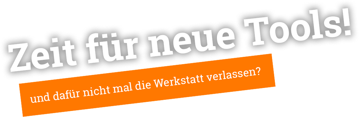 Zeit für neue Tools! und dafür nicht mal die Werkstatt verlassen?